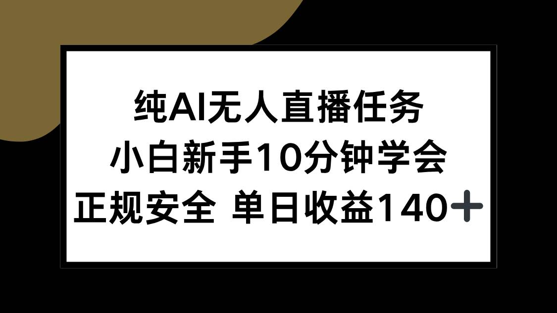 （15334期）纯AI无人直播任务，小白新手10分钟学会 ，正规安全 单日收益140+-吾爱网创