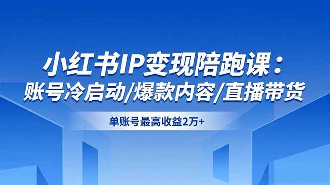 （16550期）小红书IP变现陪跑课：账号冷启动/爆款内容/直播带货，单账号最高收益2万+-吾爱网创