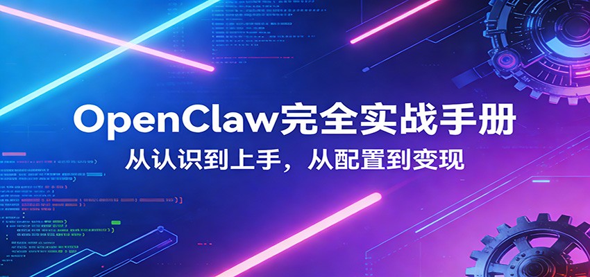 OpenClaw完全实战宝典:零基础上手,深度配置,商业变现-吾爱网创