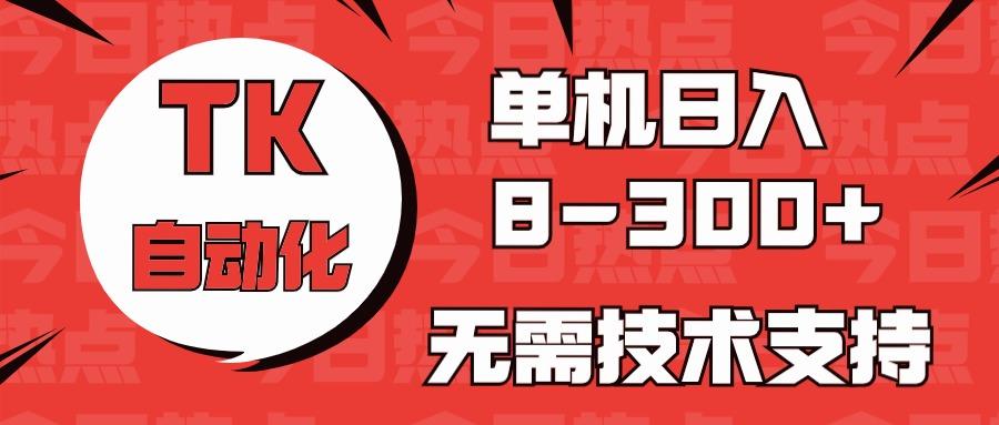 海外手机版TK自动化，单机收益8~300+，无需技术支持，新手小白均可操作-吾爱网创