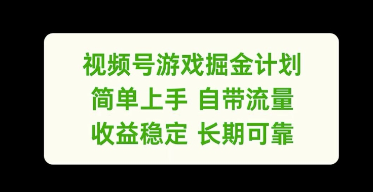 视频号游戏掘金计划，简单上手自带流量，收益稳定长期可靠【揭秘】-吾爱网创