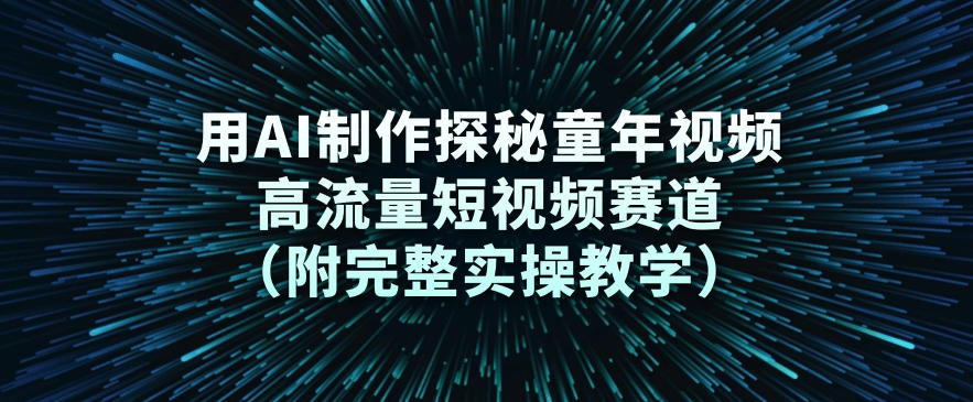 用AI制作探秘童年视频，高流量短视频赛道（附完整实操教学）-吾爱网创