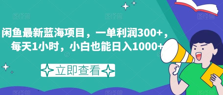 闲鱼最新蓝海项目，一单利润300+，每天1小时，小白也能日入1000+【揭秘】-吾爱网创
