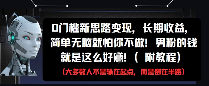 0门槛新思路变现，长期收益，简单无脑就怕你不做，男粉的钱就是这么好挣(附教程)-吾爱网创