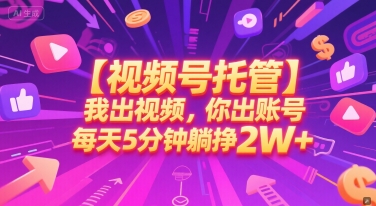 【视频号托管 】我出视频，你出账号，每天5分钟发布，最高躺挣2W+【揭秘】-吾爱网创