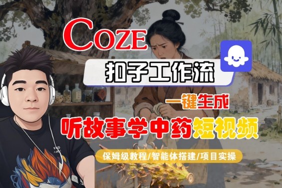 Coze扣子智能体工作流一键生成“听故事学中药“短视频，全流程保姆级教学-吾爱网创