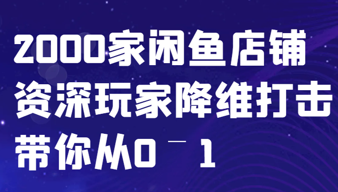 闲鱼已经饱和？纯扯淡！2000家闲鱼店铺资深玩家降维打击带你从0–1-吾爱网创