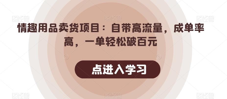 情趣用品卖货项目:自带高流量,成单率高,一单轻松破百元-吾爱网创