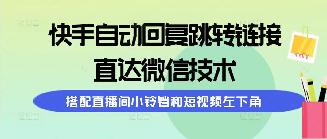 (9808期)快手自动回复跳转链接，直达微信技术，搭配直播间小铃铛和短视频左下角-吾爱网创