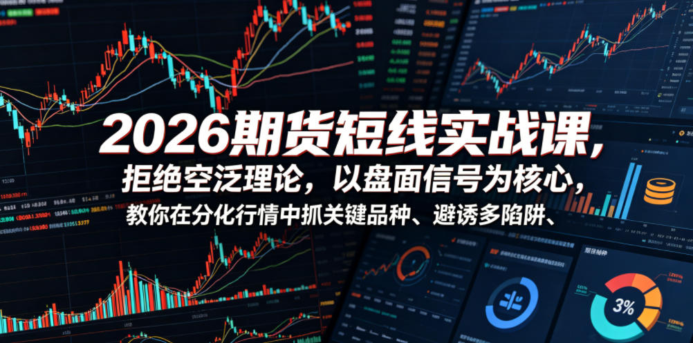 2026期货短线实战课，拒绝空泛理论，以盘面信号为核心，教你在分化行情中抓关键品种、避诱多陷阱-吾爱网创