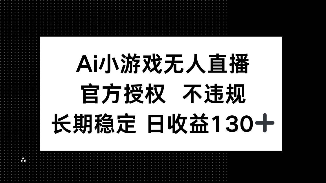 （14260期）AI小游戏无人直播，官方授权 不违规，单日平均收益130+-吾爱网创
