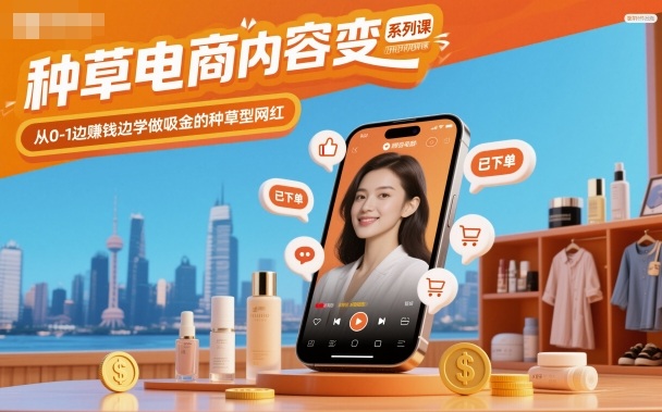 种草电商内容变现系列课，从0-1边賺钱边学做吸金的种草型网红-吾爱网创