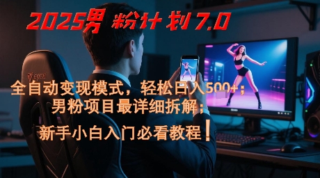 2025男粉计划7.0,全自动变现模式,轻松日入5张+,新手小白必看课程-吾爱网创