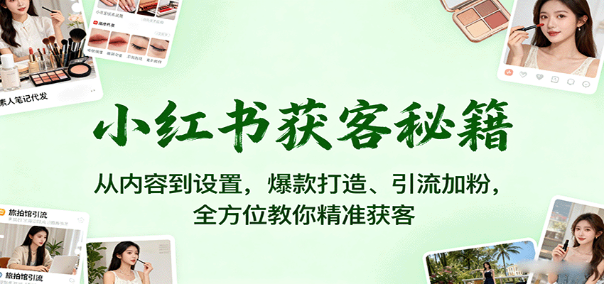 小红书获客秘籍：从内容到设置，爆款打造、引流加粉，全方位教你精准获客-吾爱网创