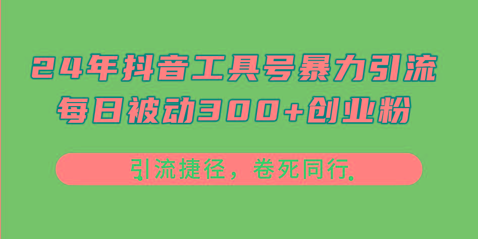 24年抖音工具号暴力引流，每日被动300+创业粉，创业粉捷径，卷死同行-吾爱网创