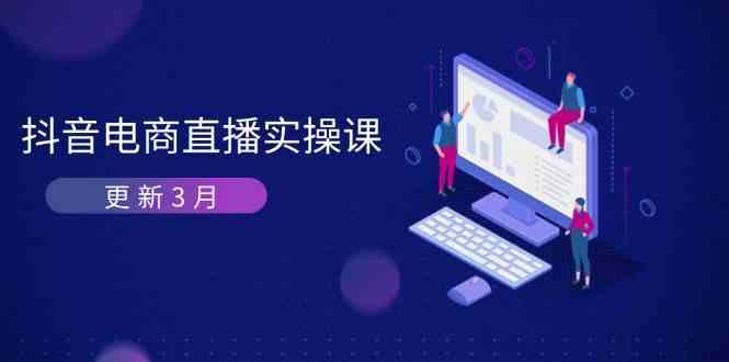 抖音电商3月直播密训:深度剖析算法机制,快速提升直播GMV与带货变现-吾爱网创