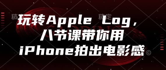 玩转Apple Log，八节课带你用iPhone拍出电影感-吾爱网创