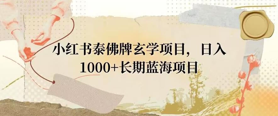 小红书泰佛牌玄学项目,日入1000+,打破传统,长期蓝海项目-吾爱网创
