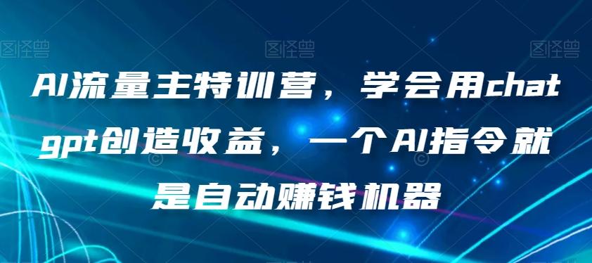 AI流量主特训营，学会用chatgpt创造收益，一个AI指令就是自动赚钱机器-吾爱网创
