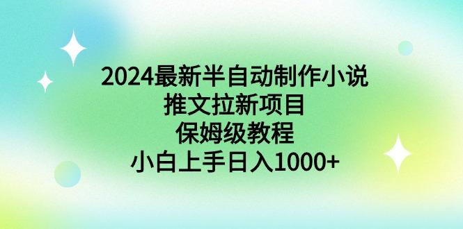 2024最新半自动制作小说推文拉新项目,保姆级教程,小白上手日入1000+-吾爱网创