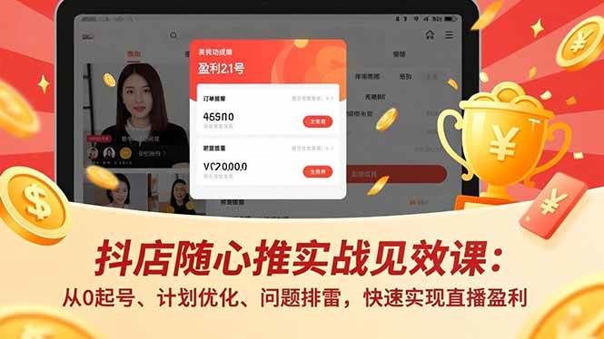 （16726期）抖店随心推实战见效课：从0起号、计划优化、问题排雷，快速实现直播盈利-吾爱网创