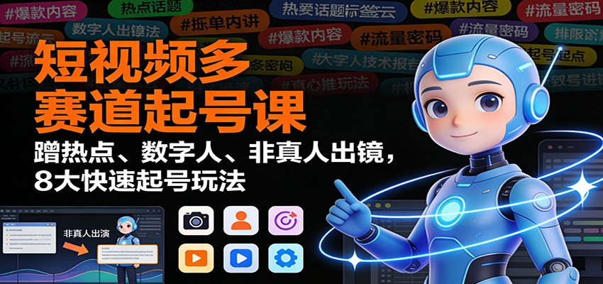 短视频多赛道起号课：蹭热点、数字人、非真人出镜，8大快速起号玩法-吾爱网创