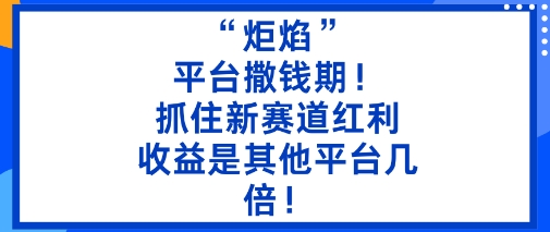 “炬焰”：平台撒钱期！抓住新赛道红利，5分钟二创内容，收益是其他平台几倍！-吾爱网创
