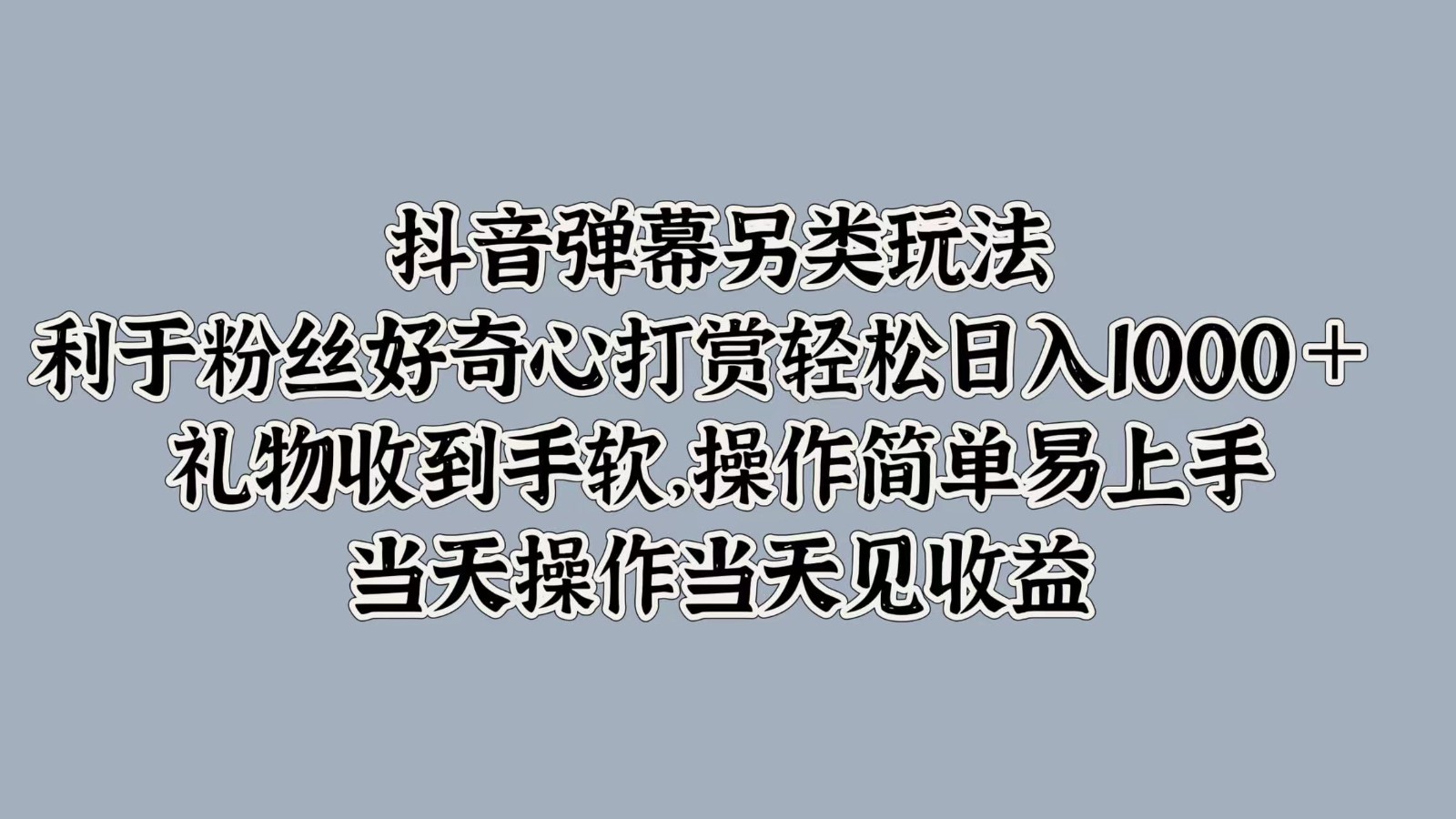 抖音弹幕另类玩法，利于粉丝好奇心打赏轻松日入1000＋ 礼物收到手软，操作简单-吾爱网创