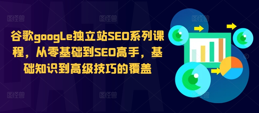 谷歌google独立站SEO系列课程，从零基础到SEO高手，基础知识到高级技巧的覆盖-吾爱网创
