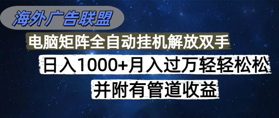 (16697期)海外广告联盟每天几分钟日入1000+无脑操作,可矩阵并附有管道收益-吾爱网创