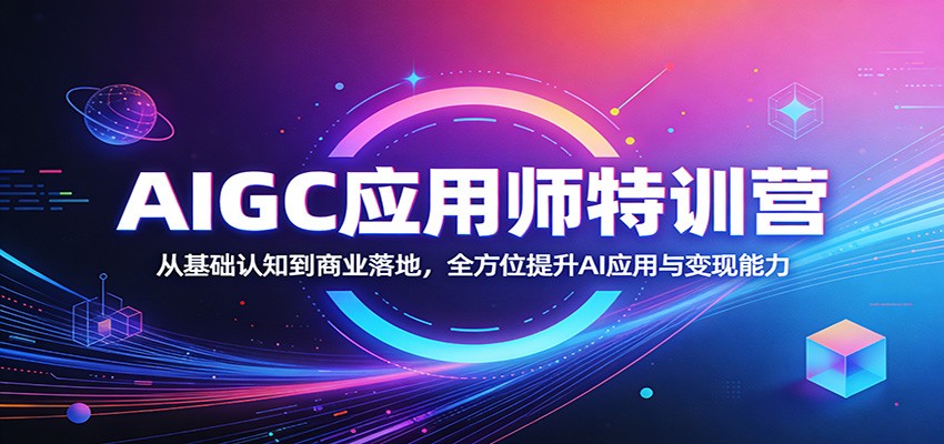AIGC应用师特训营:从基础认知到商业落地,全方位提升AI应用与变现能力-吾爱网创