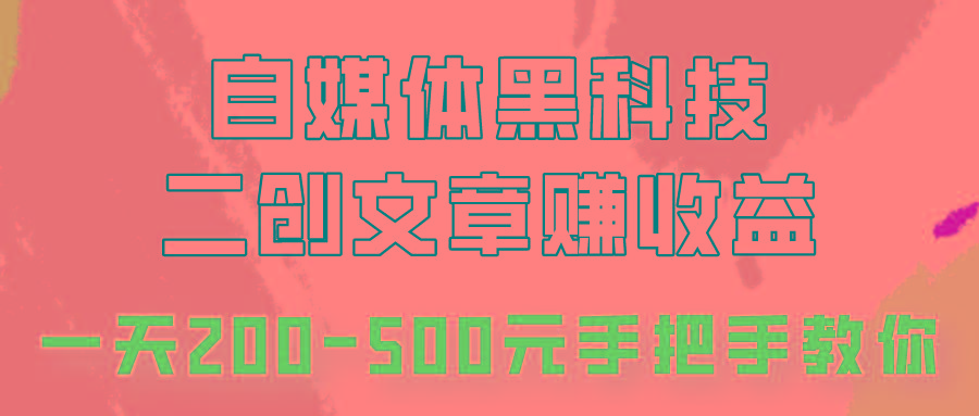 自媒体黑科技:二创文章做收益,一天200-500元,手把手教你!-吾爱网创