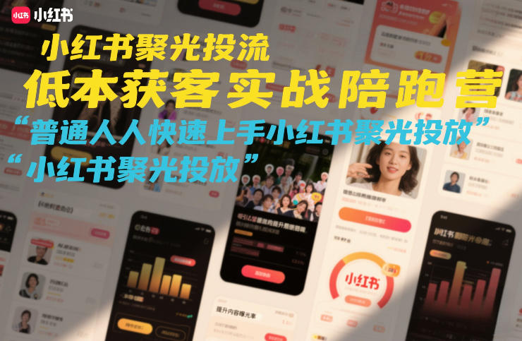 小红书聚光投流低成本获客实战陪跑营，普通人快速上手小红书聚光投放-吾爱网创