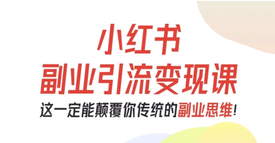 小红书副业引流变现课,从0-1跑通副业项目,这一定能颠覆你传统的副业思维-吾爱网创