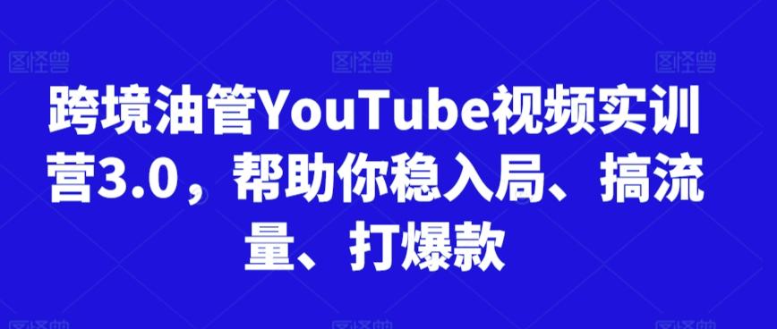 跨境油管YouTube视频实训营3.0，帮助你稳入局、搞流量、打爆款-吾爱网创