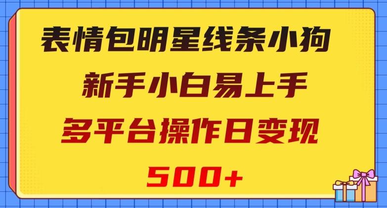 表情包明星线条小狗，新手小白易上手，多平台操作日变现500+【揭秘】-吾爱网创