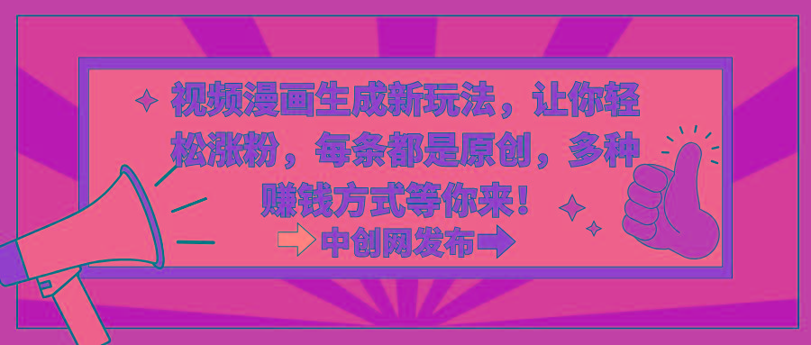 视频漫画生成新玩法，让你轻松涨粉，每条都是原创，多种赚钱方式等你来！-吾爱网创