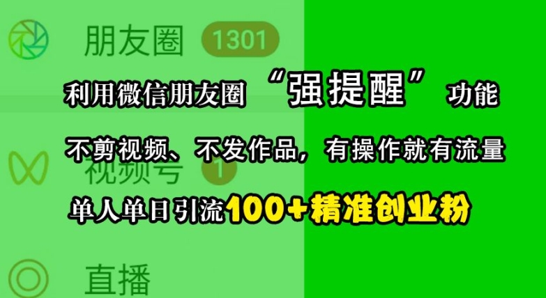 利用微信朋友圈“强提醒”功能，引流精准创业粉，不剪视频、不发作品，单人单日引流100+创业粉-吾爱网创