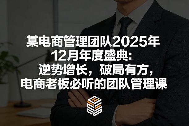 某电商管理团队2025年12月年度盛典：逆势增长，破局有方，电商老板必听的团队管理课-吾爱网创