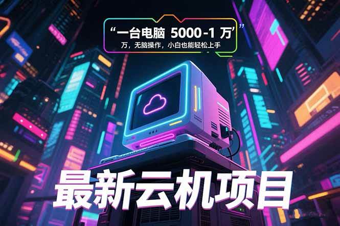 （15395期）最新云机项目 一台电脑5000到10000 无脑操作小白也能轻松上手-吾爱网创