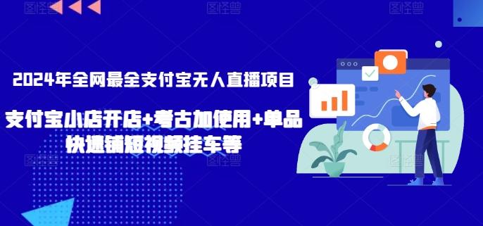 2024年全网最全支付宝无人直播项目，支付宝小店开店+考古加使用+单品快速铺短视频挂车等【揭秘】-吾爱网创