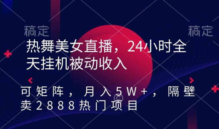 热舞美女直播，24小时全天挂机被动收入，可矩阵，月入5W+，隔壁卖2888热门项目【揭秘】-吾爱网创
