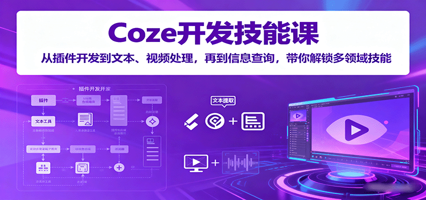 Coze开发技能课：从插件开发到文本、视频处理，再到信息查询，带你解锁多领域技能-吾爱网创
