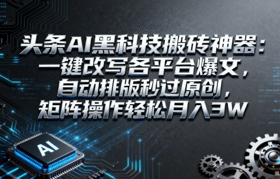 头条AI黑科技搬砖神器：一键改写各平台爆文，自动排版秒过原创，矩阵操作轻松月入3W【揭秘】-吾爱网创