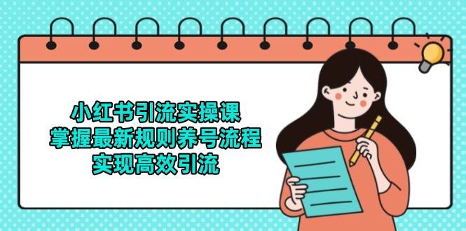 (14897期)小红书引流实操课,掌握最新规则养号流程,实现高效引流-吾爱网创