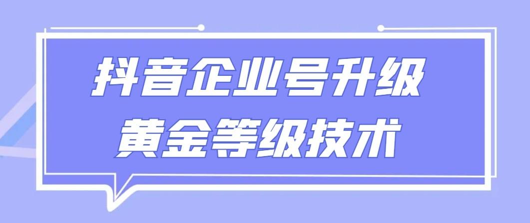【全网首发】抖音企业号升级黄金等级技术，一单50到100元-吾爱网创