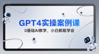GPT4实操案例课，0基础AI教学，小白都能学会-吾爱网创