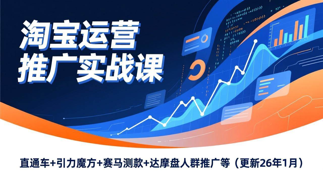 （17200期）淘宝运营推广实战课，直通车+引力魔方+赛马测款+达摩盘人群推广等（更新26年1月）-吾爱网创