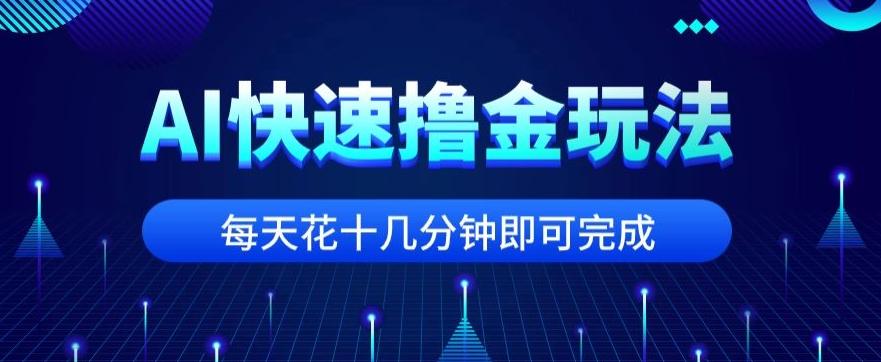 用AI快速撸金玩法，小白可操作，每日操作十几分钟即可完成【揭秘】-吾爱网创