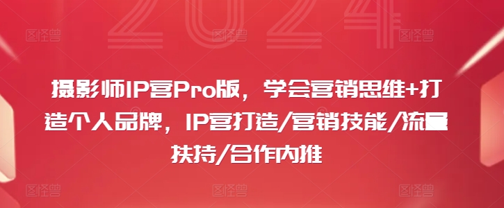 摄影师IP营Pro版，学会营销思维+打造个人品牌，IP营打造/营销技能/流量扶持/合作内推-吾爱网创
